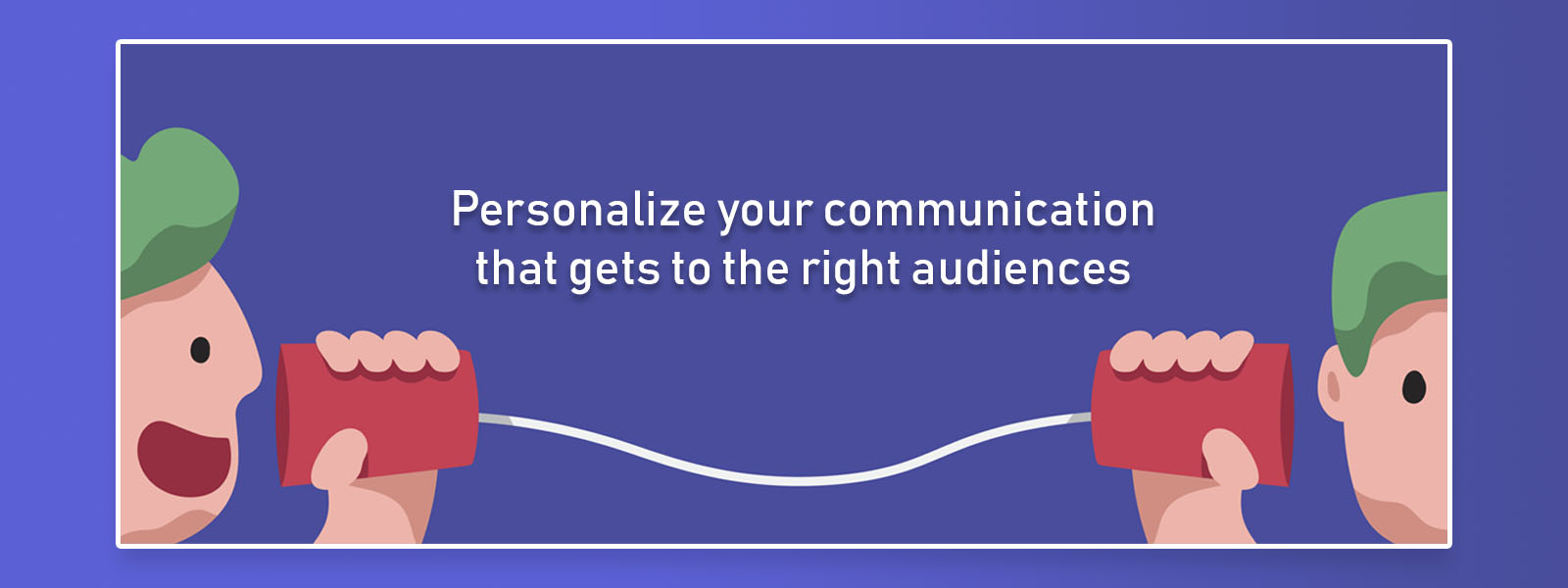 personalize your communication that gets to the right audiences