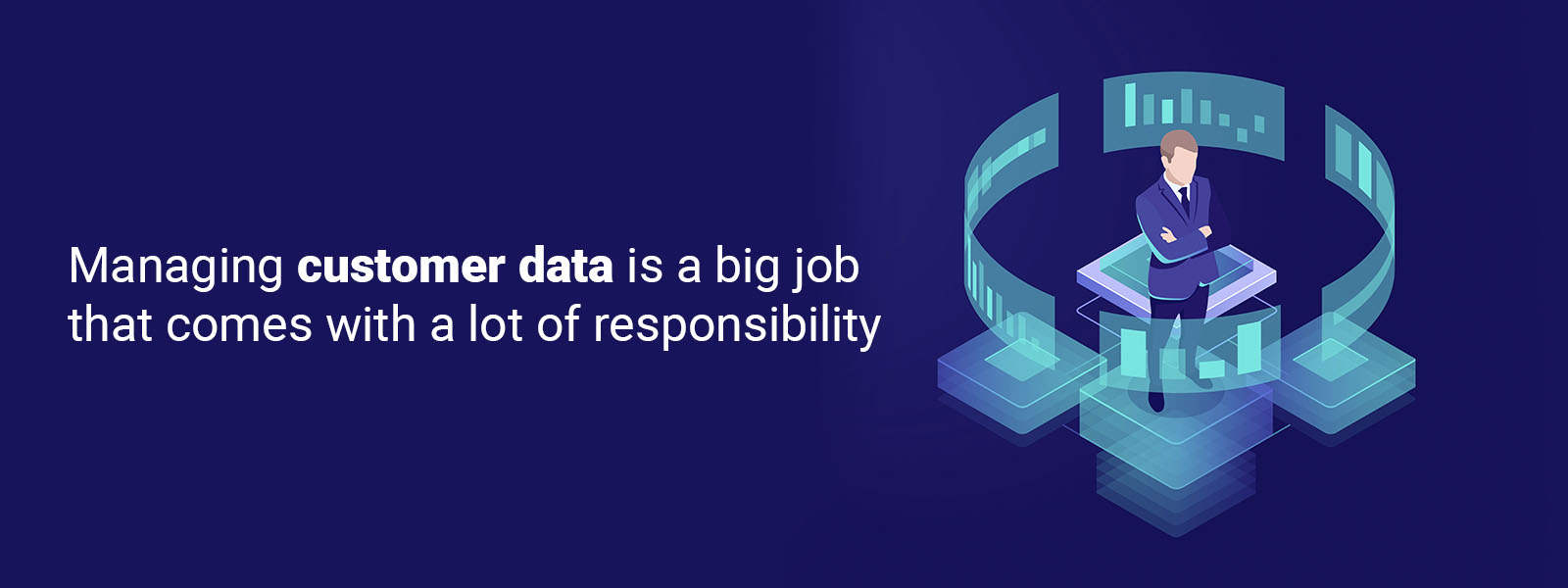Managing customer data is a big job that comes with a lot of responsibility.